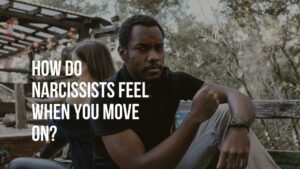 How narcissists feel when you move on