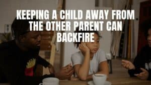 Keeping A Child Away From The Other Parent Can Backfire