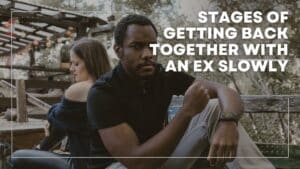 Stages Of Getting Back Together With An Ex