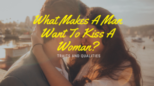 What Makes a Man Want To Kiss A Woman