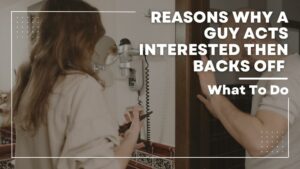 Why a guy acts interested then backs off
